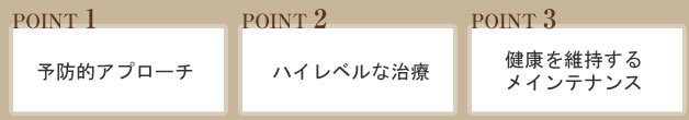 1.予防的アプローチ、2.ハイレベルな治療、3.健康を維持するメインテナンス
